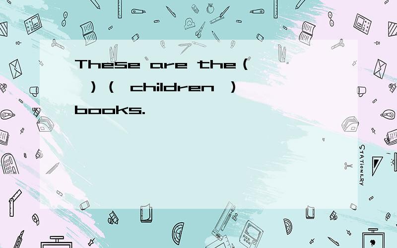 These are the（ ）（ children ）books.