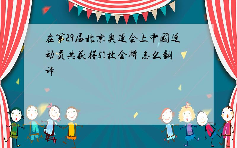 在第29届北京奥运会上中国运动员共获得51枚金牌 怎么翻译