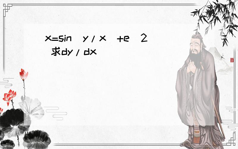 x=sin(y/x)+e^2 求dy/dx