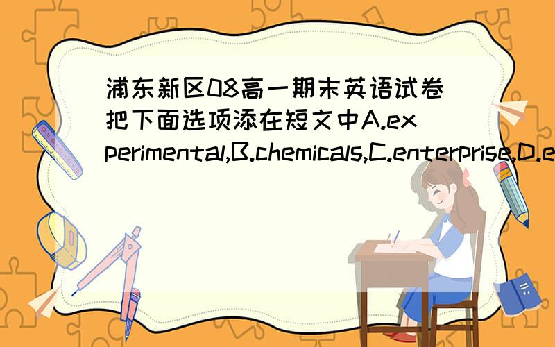 浦东新区08高一期末英语试卷把下面选项添在短文中A.experimental,B.chemicals,C.enterprise,D.economic,E.involves,F.amazed,G.agriculture,H.proved,I.farming,J.naturalSunqiao is famous for its___.People who visited Sunqiao were ___to se