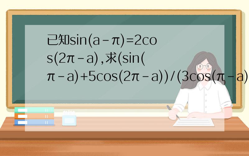 已知sin(a-π)=2cos(2π-a),求(sin(π-a)+5cos(2π-a))/(3cos(π-a)-sin(-a))的值.