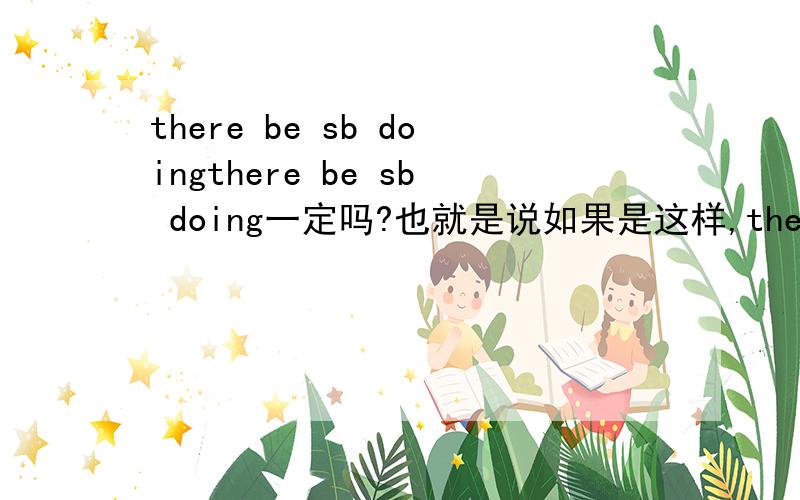 there be sb doingthere be sb doing一定吗?也就是说如果是这样,there are many people waiting for their trains yesterday,还给几个例子你们搞错了，我的意思是，如果是过去时，也可以用sb doing？如上例there are many