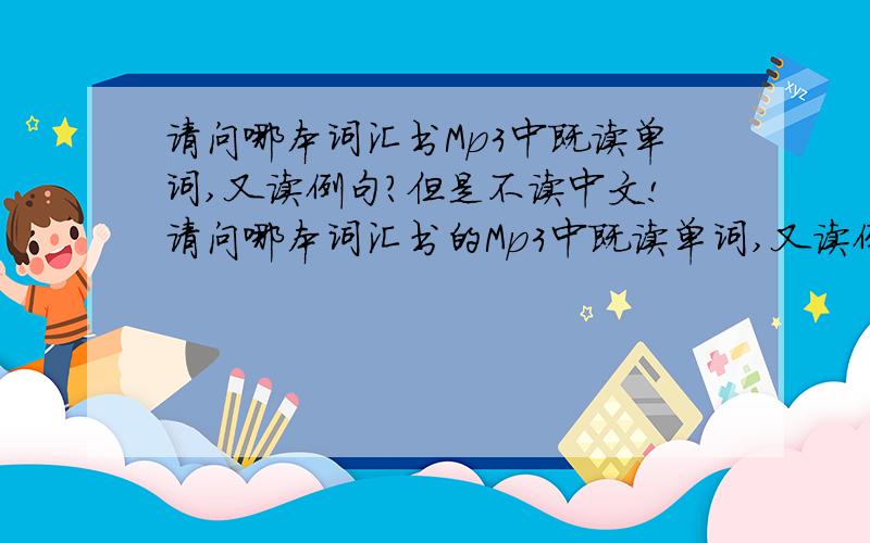 请问哪本词汇书Mp3中既读单词,又读例句?但是不读中文!请问哪本词汇书的Mp3中既读单词,又读例句?但是不读中文!四级的、六级的、考研的都行!