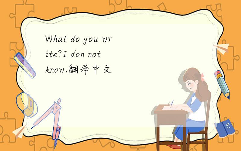 What do you write?I don not know.翻译中文