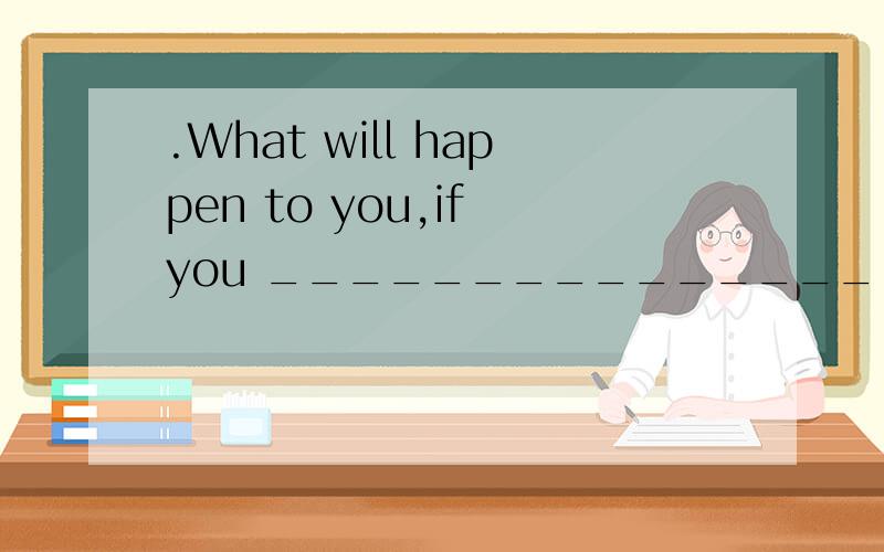.What will happen to you,if you _______________ in your school work?A.fall down B.fall apart C.fa