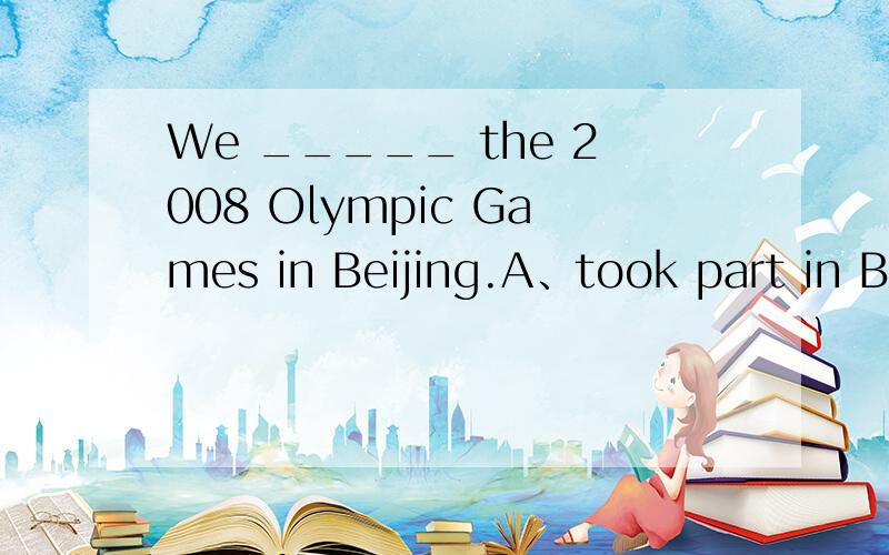 We _____ the 2008 Olympic Games in Beijing.A、took part in B、attended C、joined D、held