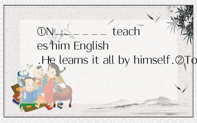 ①N______ teaches him English.He learns it all by himself.②Tom  always  gets  up  early  ,so  l  w_____  why  he  was   late  for  school  today.③We   all  think  he  is  a  s______  man.He  never  says  anything  to   others.