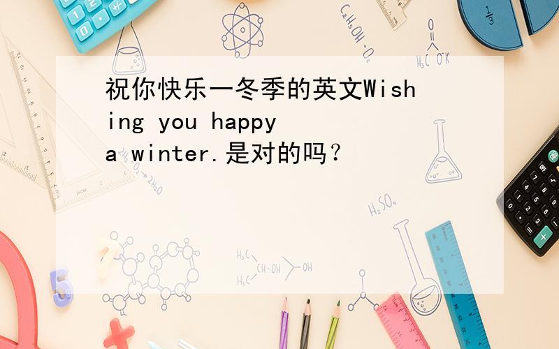 祝你快乐一冬季的英文Wishing you happy a winter.是对的吗？