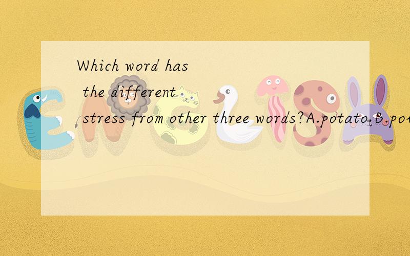 Which word has the different stress from other three words?A.potato B.pollution C.tomorrow D. wonderfui