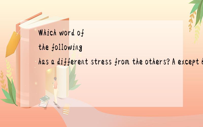 Which word of the following has a different stress from the others?A except B dentist C theater