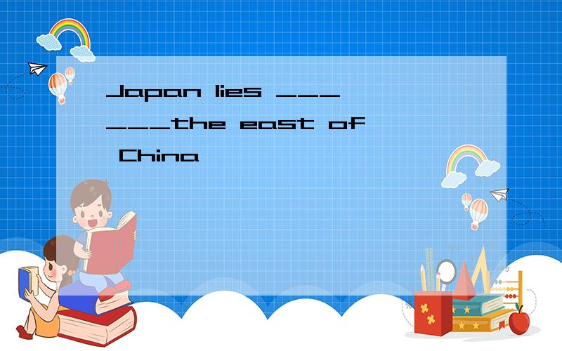 Japan lies ______the east of China