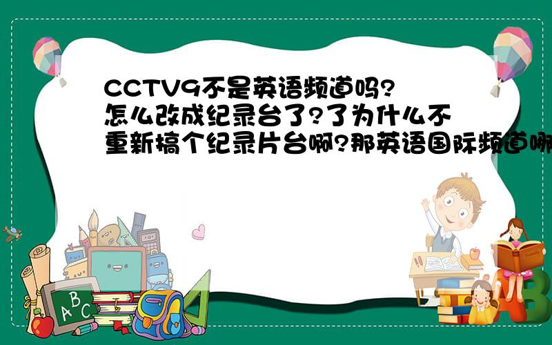CCTV9不是英语频道吗? 怎么改成纪录台了?了为什么不重新搞个纪录片台啊?那英语国际频道哪儿去了?
