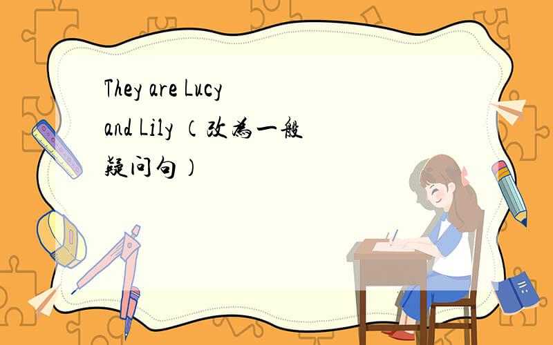 They are Lucy and Lily （改为一般疑问句）