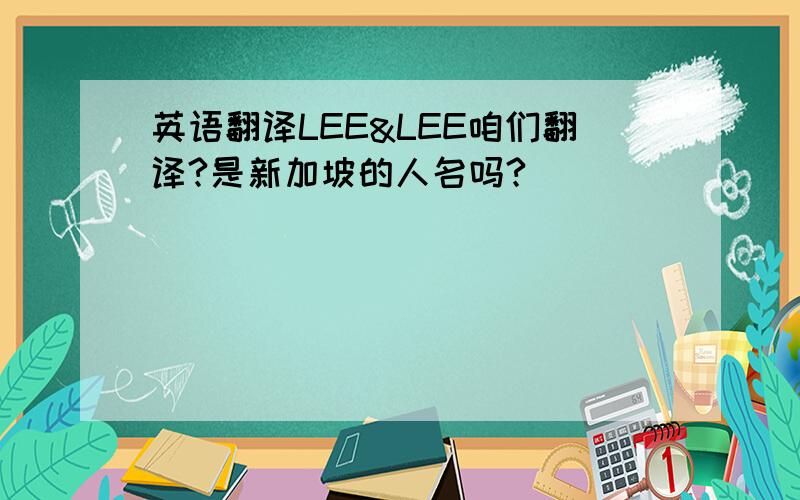 英语翻译LEE&LEE咱们翻译?是新加坡的人名吗?