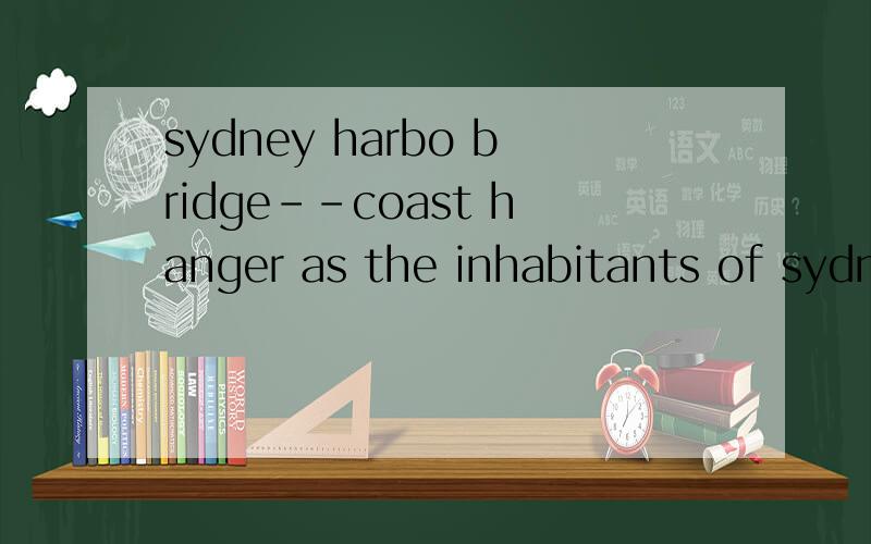sydney harbo bridge--coast hanger as the inhabitants of sydney call it-has been a great tourist attraction for many years