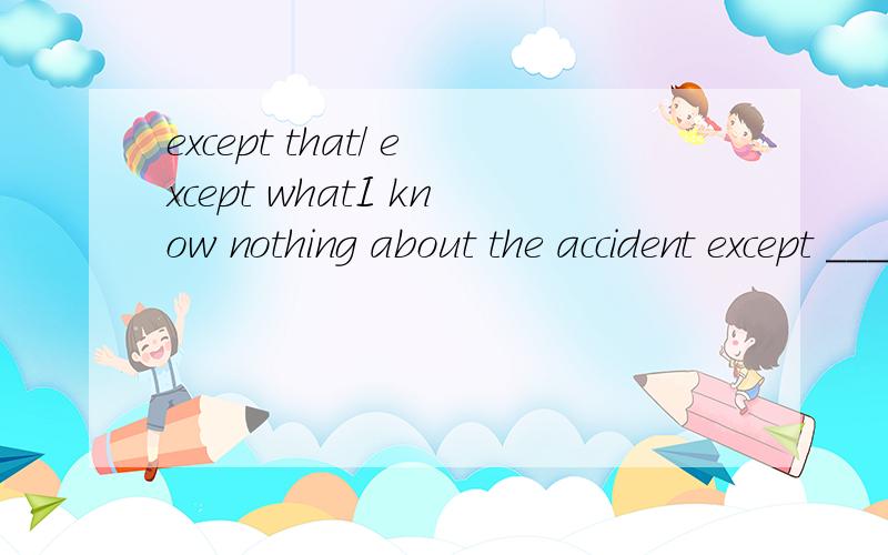 except that/ except whatI know nothing about the accident except ___I read in the newspapaer.what.为什么不能用that