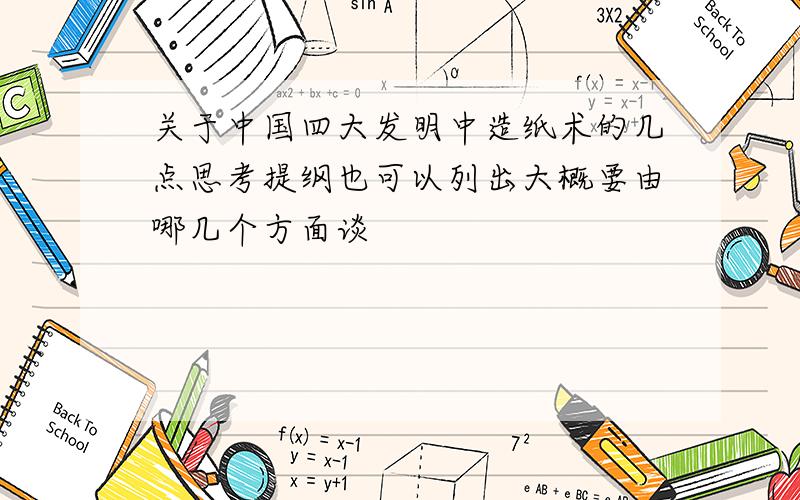 关于中国四大发明中造纸术的几点思考提纲也可以列出大概要由哪几个方面谈