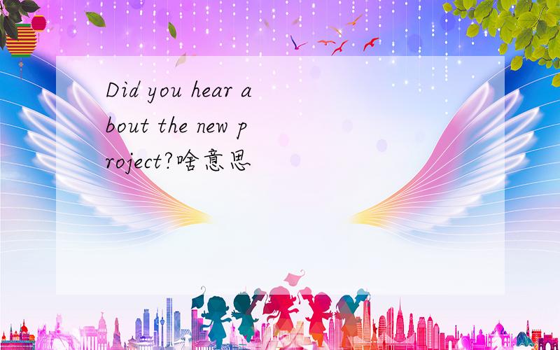 Did you hear about the new project?啥意思