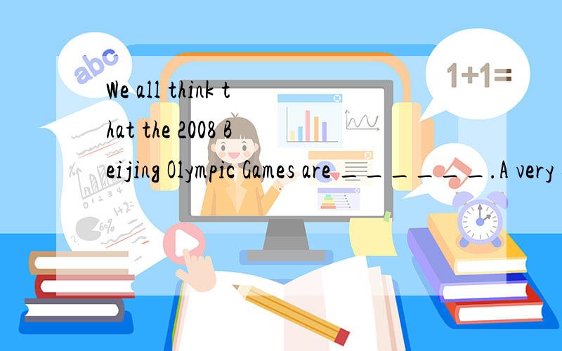 We all think that the 2008 Beijing Olympic Games are ______.A very successB great successC a great successD great successful