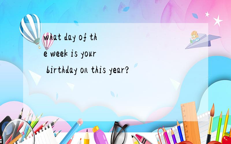 what day of the week is your birthday on this year?