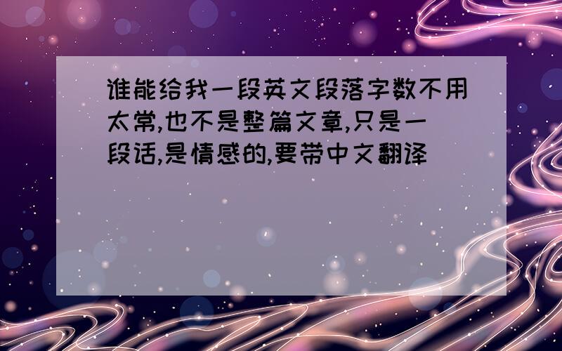 谁能给我一段英文段落字数不用太常,也不是整篇文章,只是一段话,是情感的,要带中文翻译