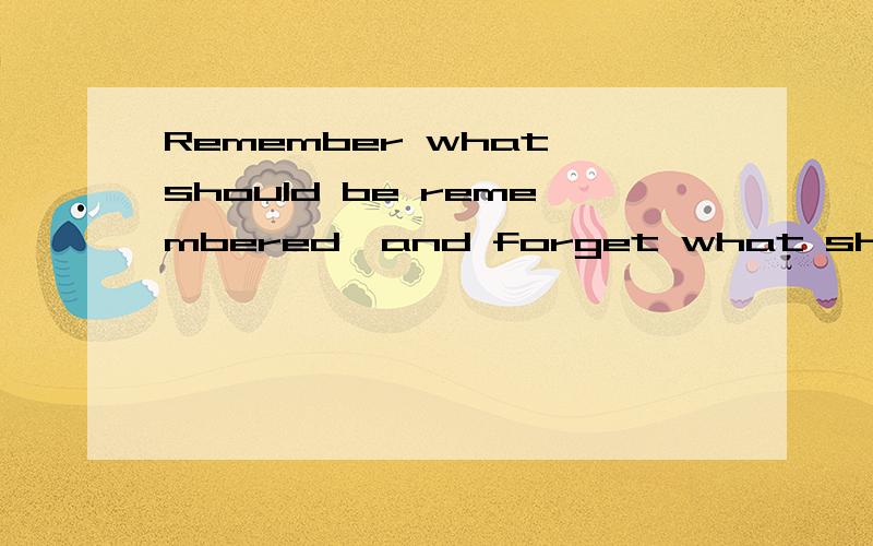 Remember what should be remembered,and forget what should be forgotten.Alter what is changeable,a翻译