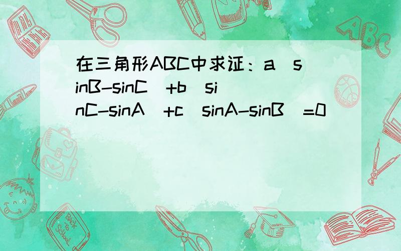 在三角形ABC中求证：a（sinB-sinC）+b（sinC-sinA）+c（sinA-sinB）=0