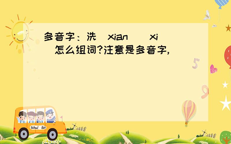多音字：洗(xian)(xi)怎么组词?注意是多音字,