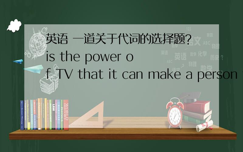 英语 一道关于代词的选择题?is the power of TV that it can make a person fomous.   A:Such  B:This  C:That 选择哪个?为什么选它?为什么不选其他两个?详细点,谢谢