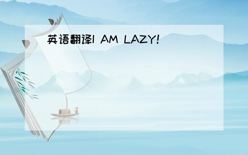 英语翻译I AM LAZY!