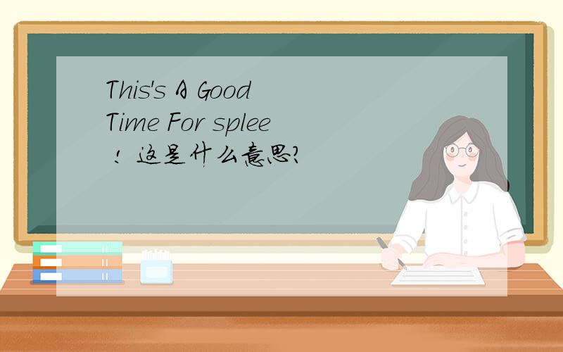 This's A Good Time For splee ! 这是什么意思?