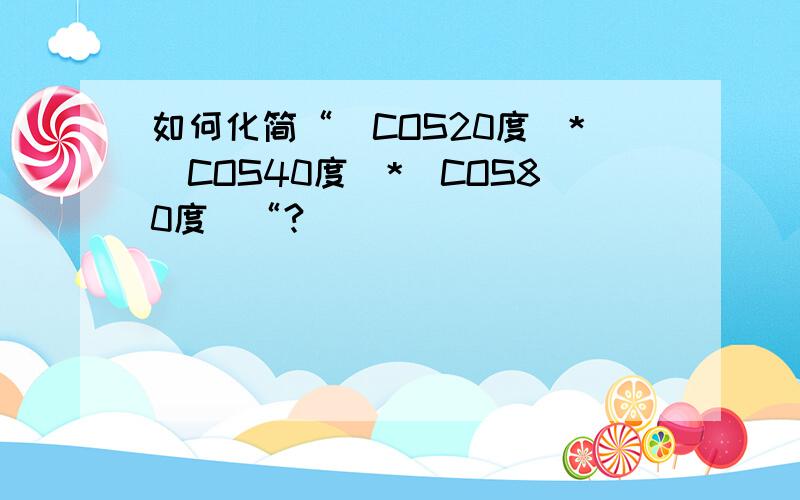 如何化简“(COS20度)*(COS40度)*(COS80度)“?