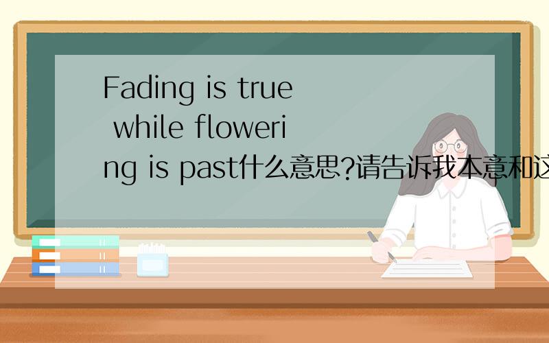 Fading is true while flowering is past什么意思?请告诉我本意和这句话的哲理.