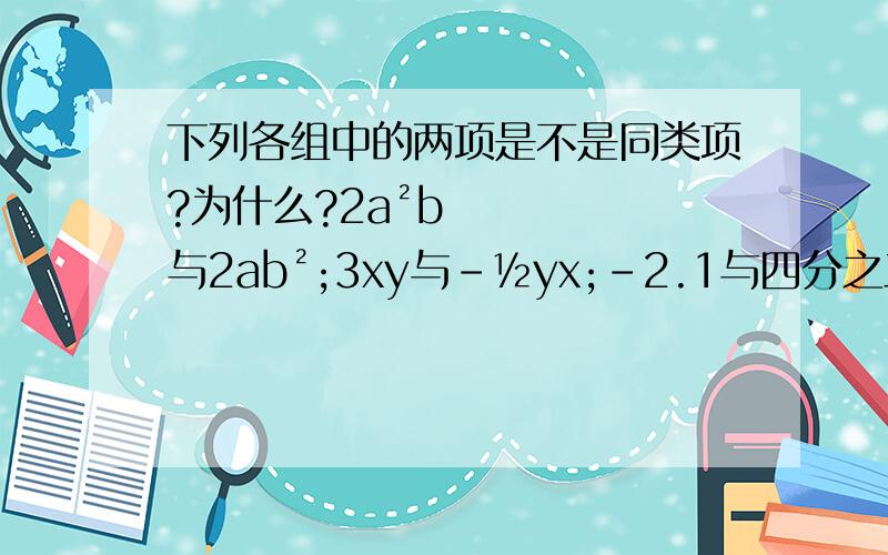 下列各组中的两项是不是同类项?为什么?2a²b与2ab²;3xy与－½yx;－2.1与四分之三;2a与2ab合并同类项（1）3b－5b（2）6xy－10x²－5yx＋7x²
