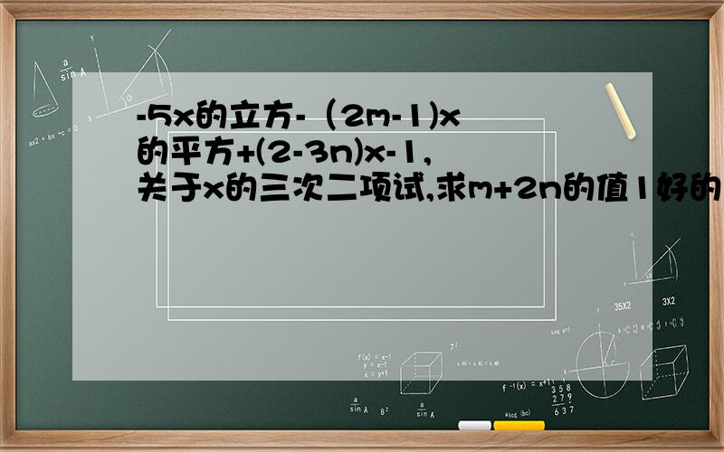 -5x的立方-（2m-1)x的平方+(2-3n)x-1,关于x的三次二项试,求m+2n的值1好的加分、、、、、、、、、、100