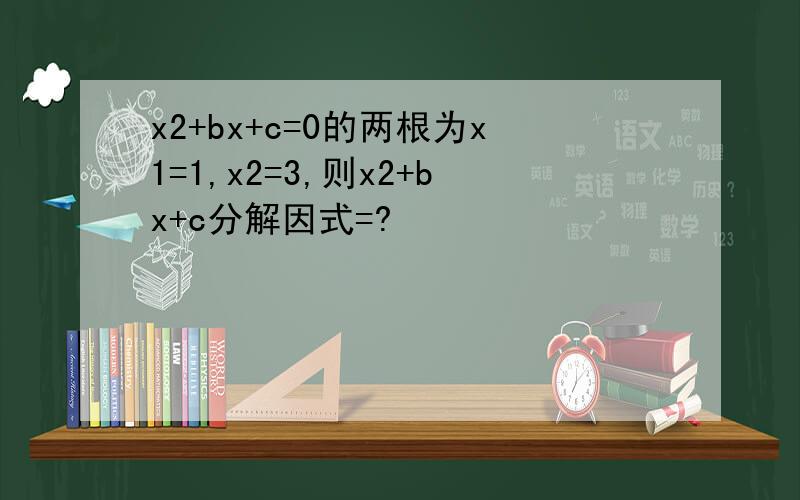 x2+bx+c=0的两根为x1=1,x2=3,则x2+bx+c分解因式=?