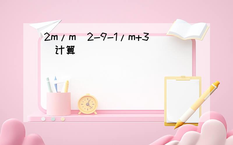 2m/m^2-9-1/m+3（计算）