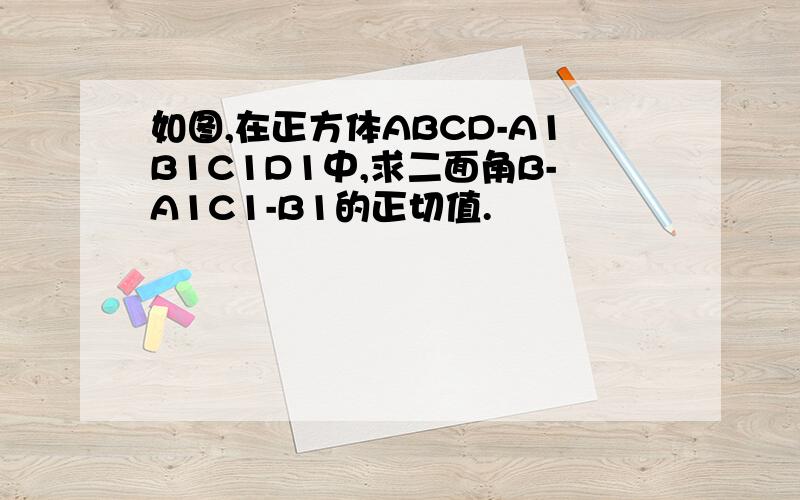 如图,在正方体ABCD-A1B1C1D1中,求二面角B-A1C1-B1的正切值.