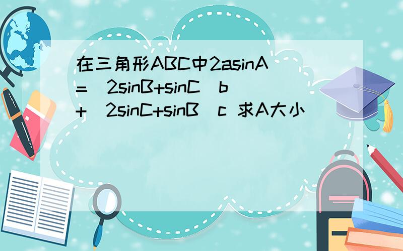 在三角形ABC中2asinA=(2sinB+sinC)b+(2sinC+sinB)c 求A大小