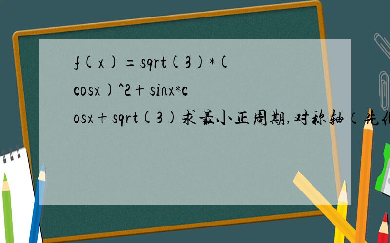 f(x)=sqrt(3)*(cosx)^2+sinx*cosx+sqrt(3)求最小正周期,对称轴（先化简）