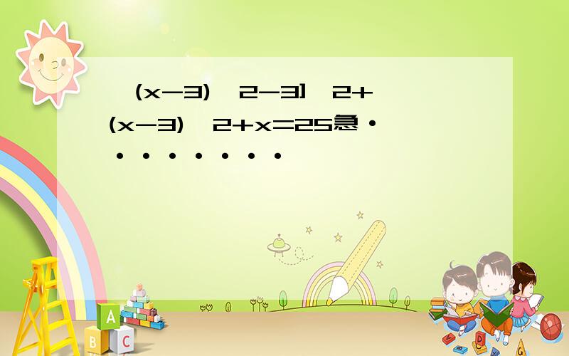 【(x-3)*2-3]*2+(x-3)*2+x=25急········
