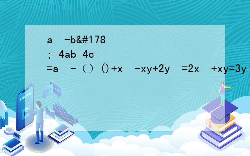 a²-b²-4ab-4c²=a²-（）()+x²-xy+2y²=2x²+xy=3y²(-x+y+z)(x+y-z)=[y-()][y+()]