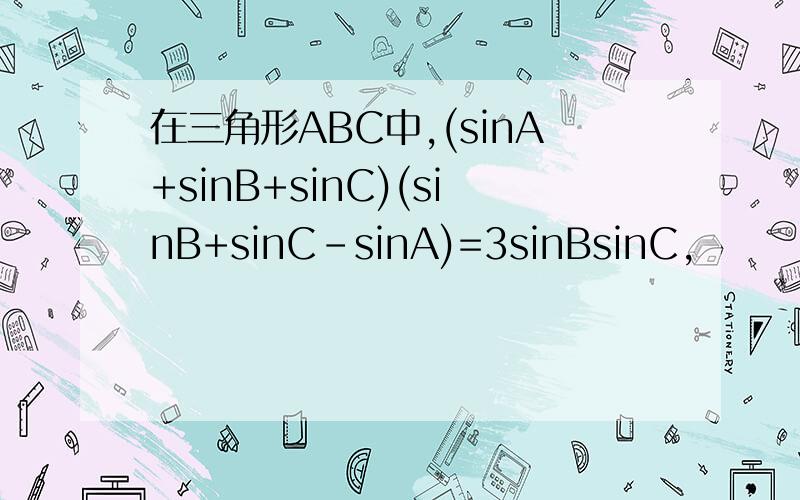 在三角形ABC中,(sinA+sinB+sinC)(sinB+sinC-sinA)=3sinBsinC,
