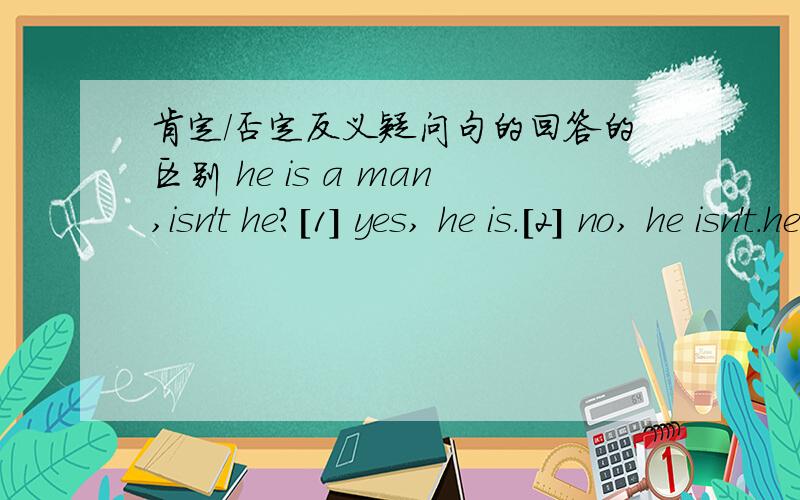 肯定/否定反义疑问句的回答的区别 he is a man,isn't he?[1] yes, he is.[2] no, he isn't.he isn't a man, is he?[3] yes, he is.[4] no, he isn't.1,2,3,4句翻译一下,让我对比对比,谢谢