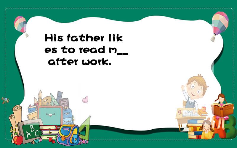 His father likes to read m__ after work.