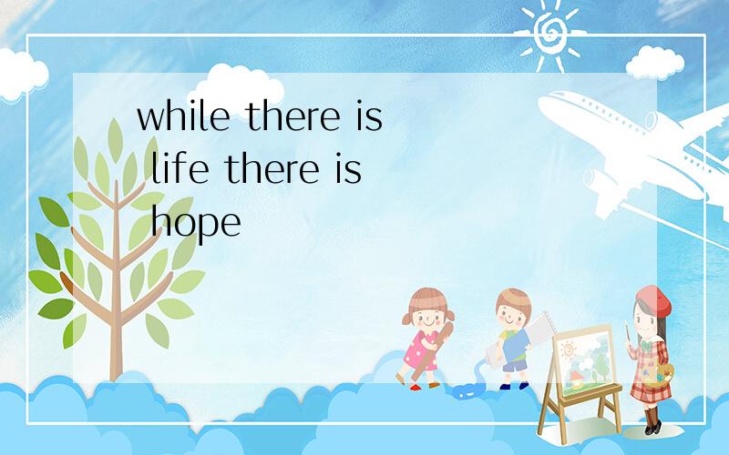 while there is life there is hope
