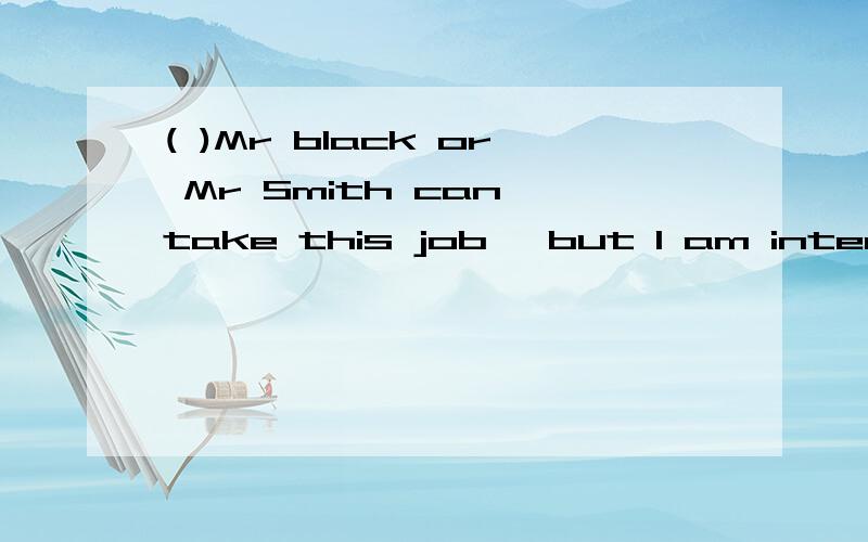 ( )Mr black or Mr Smith can take this job ,but I am interested in who is ____.A.the most careful B.more careful C.most carefully D.more carefully为什么?