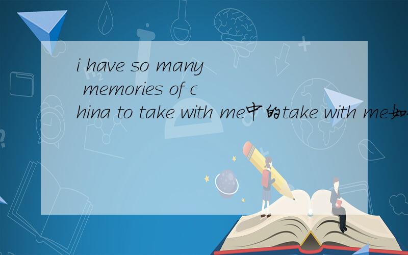 i have so many memories of china to take with me中的take with me如何理解