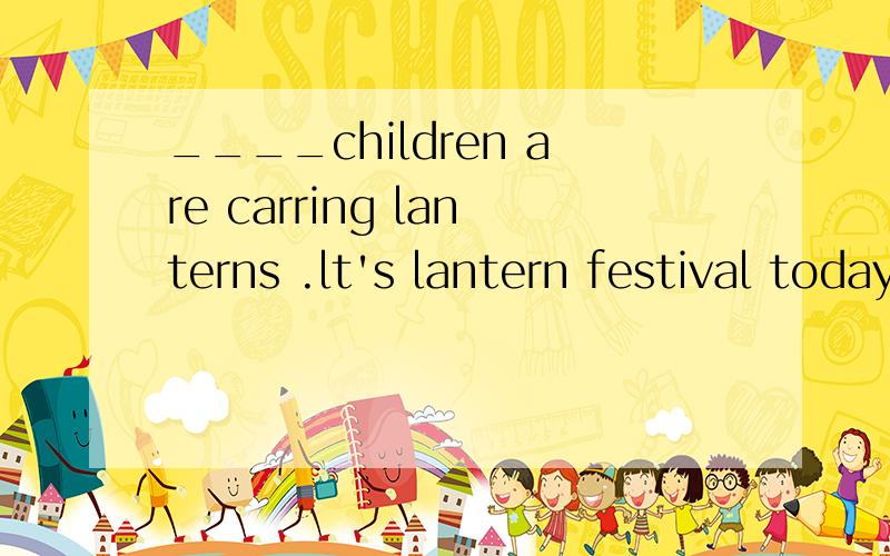 ____children are carring lanterns .lt's lantern festival todayA no matter B no wonder C because D so
