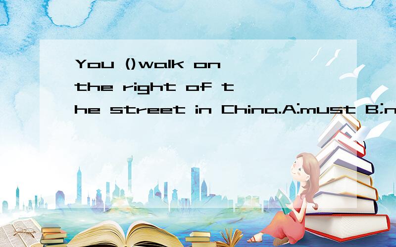 You ()walk on the right of the street in China.A:must B;need C;shouldn't